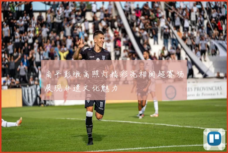 南平彭墩高照灯精彩亮相闽超赛场展现非遗文化魅力