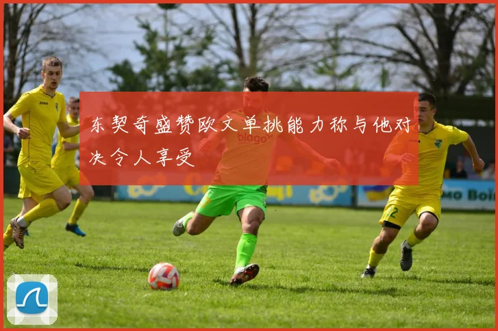 东契奇盛赞欧文单挑能力称与他对决令人享受