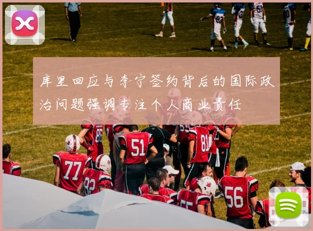 库里回应与李宁签约背后的国际政治问题强调专注个人商业责任